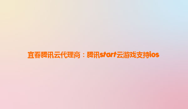 宜春腾讯云代理商：腾讯start云游戏支持ios