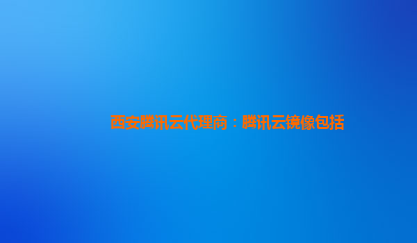 西安腾讯云代理商：腾讯云镜像包括