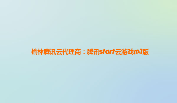 榆林腾讯云代理商：腾讯start云游戏m1版