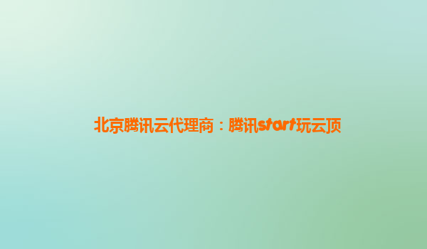 北京腾讯云代理商：腾讯start玩云顶