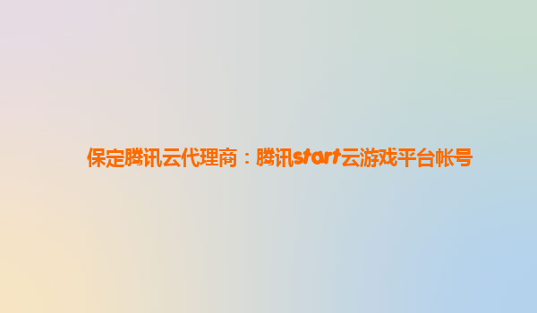 保定腾讯云代理商：腾讯start云游戏平台帐号