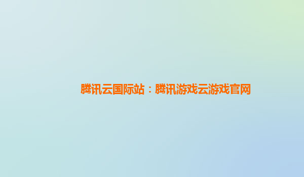 腾讯云国际站：腾讯游戏云游戏官网