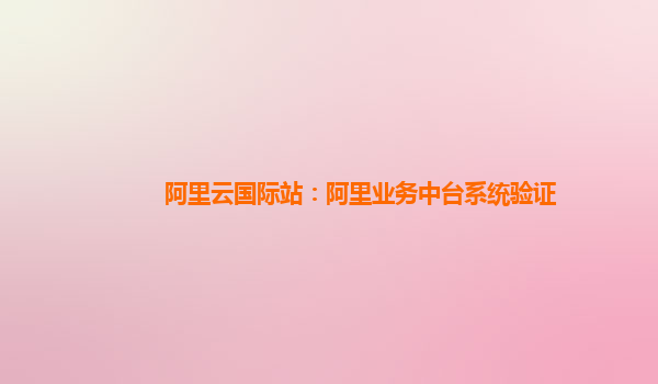 阿里云国际站：阿里业务中台系统验证