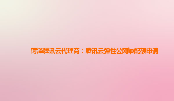 菏泽腾讯云代理商：腾讯云弹性公网ip配额申请