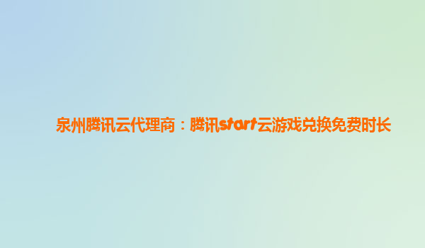 泉州腾讯云代理商：腾讯start云游戏兑换免费时长
