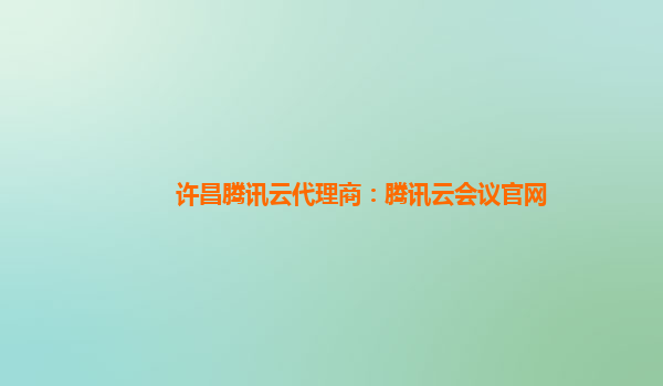 许昌腾讯云代理商：腾讯云会议官网