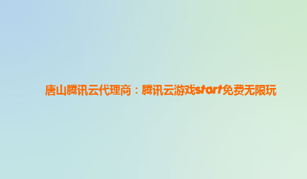 唐山腾讯云代理商：腾讯云游戏start免费无限玩