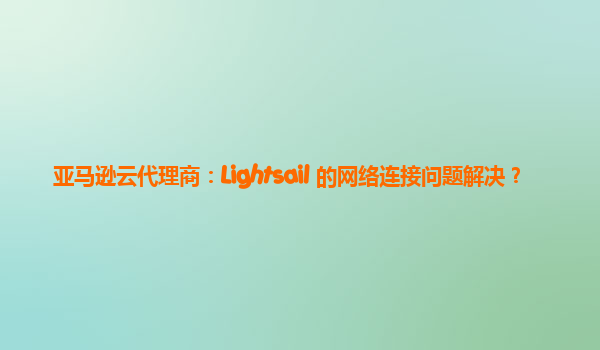 亚马逊云代理商：Lightsail 的网络连接问题解决？