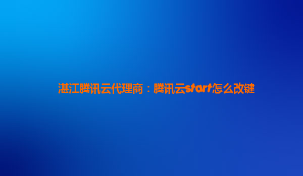 湛江腾讯云代理商：腾讯云start怎么改键