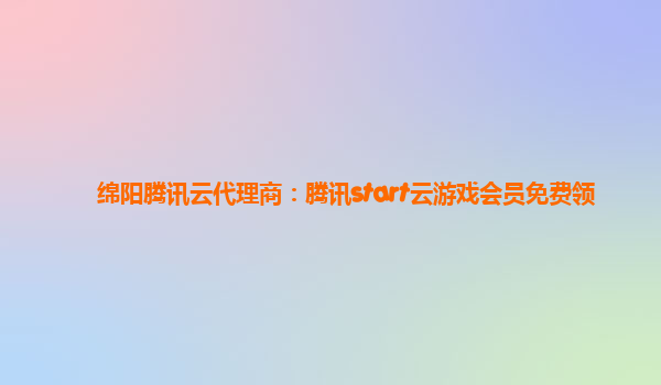 绵阳腾讯云代理商：腾讯start云游戏会员免费领