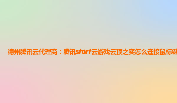 德州腾讯云代理商：腾讯start云游戏云顶之奕怎么连接鼠标键盘