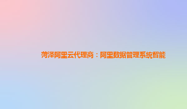 菏泽阿里云代理商：阿里数据管理系统智能