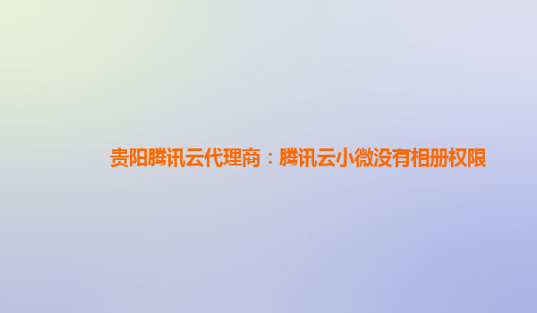 贵阳腾讯云代理商：腾讯云小微没有相册权限
