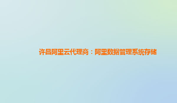 许昌阿里云代理商：阿里数据管理系统存储