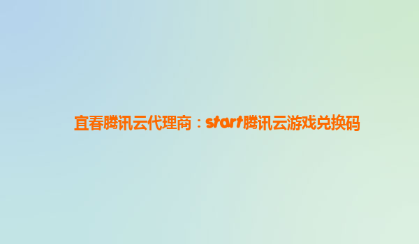 宜春腾讯云代理商：start腾讯云游戏兑换码