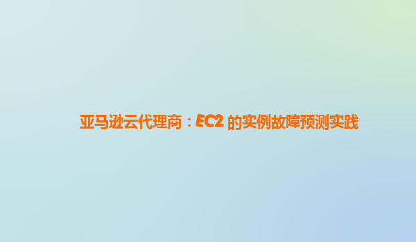亚马逊云代理商：EC2 的实例故障预测实践