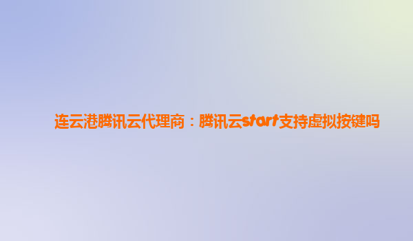 连云港腾讯云代理商：腾讯云start支持虚拟按键吗