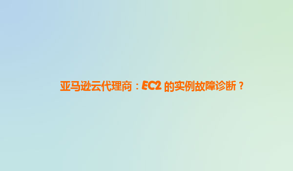 亚马逊云代理商：EC2 的实例故障诊断？