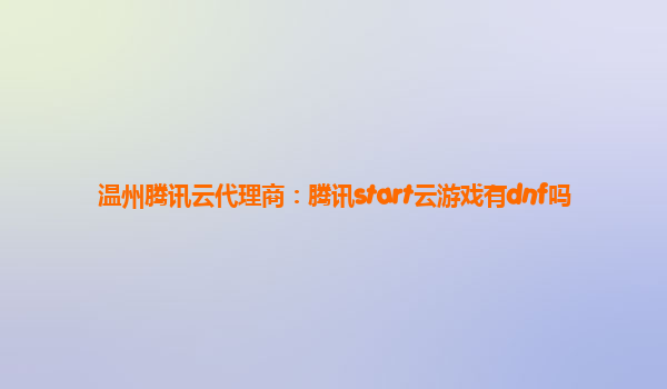 温州腾讯云代理商：腾讯start云游戏有dnf吗