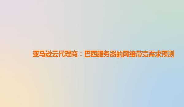 亚马逊云代理商：巴西服务器的网络带宽需求预测