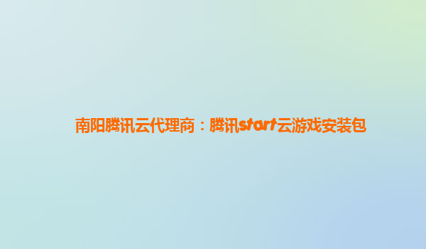 南阳腾讯云代理商：腾讯start云游戏安装包