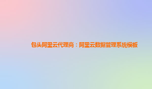 包头阿里云代理商：阿里云数据管理系统模板