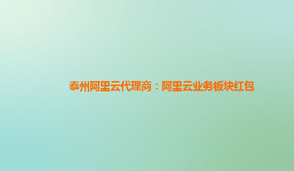 泰州阿里云代理商：阿里云业务板块红包