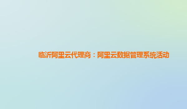 临沂阿里云代理商：阿里云数据管理系统活动