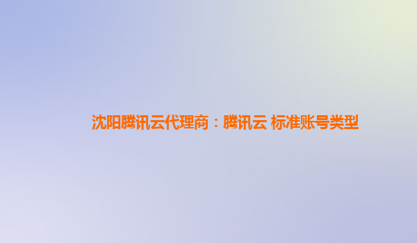 沈阳腾讯云代理商：腾讯云 标准账号类型