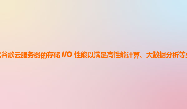 如何优化谷歌云服务器的存储 I/O 性能以满足高性能计算、大数据分析等业务场景的需求？