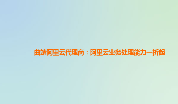 曲靖阿里云代理商：阿里云业务处理能力一折起