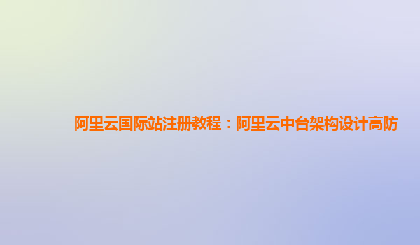 阿里云国际站注册教程：阿里云中台架构设计高防