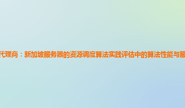 亚马逊云代理商：新加坡服务器的资源调度算法实践评估中的算法性能与服务器资源利用率的关系？