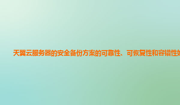 天翼云服务器的安全备份方案的可靠性、可恢复性和容错性如何？