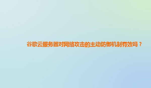 谷歌云服务器对网络攻击的主动防御机制有效吗？