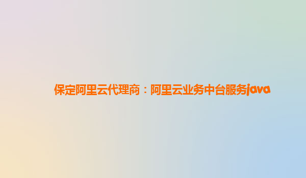 保定阿里云代理商：阿里云业务中台服务java