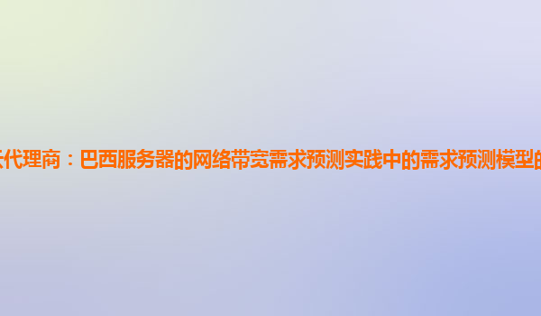 亚马逊云代理商：巴西服务器的网络带宽需求预测实践中的需求预测模型的精度提升与验证方法？