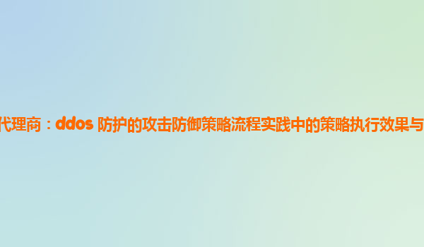 亚马逊云代理商：ddos 防护的攻击防御策略流程实践中的策略执行效果与攻击强度的相关性？