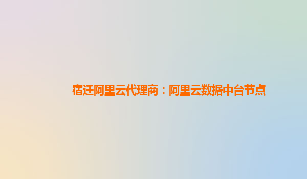 宿迁阿里云代理商：阿里云数据中台节点