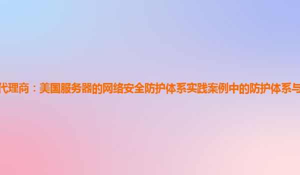 亚马逊云代理商：美国服务器的网络安全防护体系实践案例中的防护体系与行业标准的符合性验证？