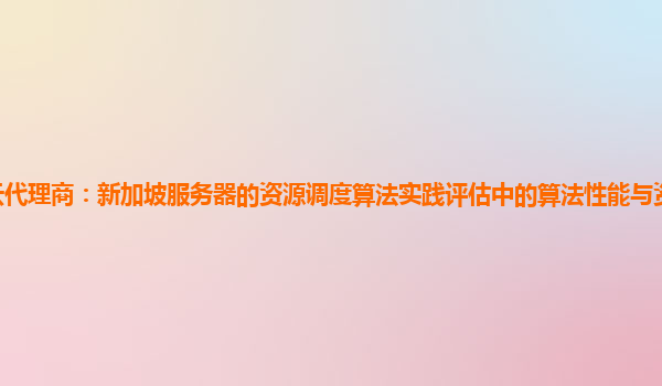 亚马逊云代理商：新加坡服务器的资源调度算法实践评估中的算法性能与资源利用率的优化目标？