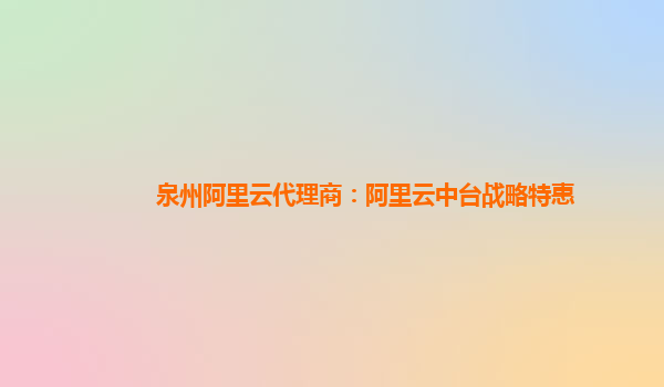 泉州阿里云代理商：阿里云中台战略特惠