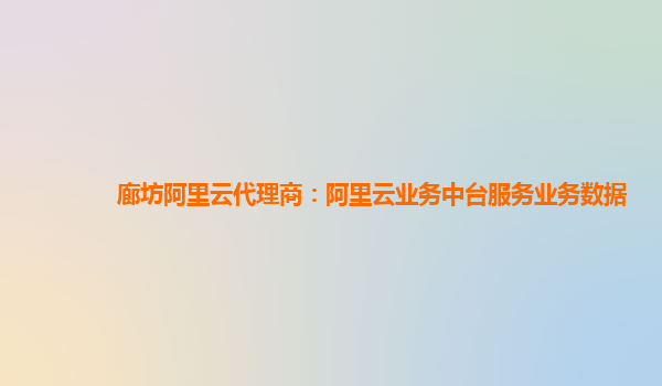 廊坊阿里云代理商：阿里云业务中台服务业务数据