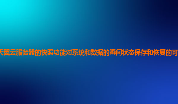 天翼云服务器的快照功能对系统和数据的瞬间状态保存和恢复的可靠性和效率？