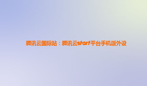 腾讯云国际站：腾讯云start平台手机版外设