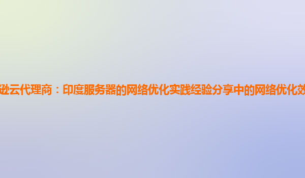 亚马逊云代理商：印度服务器的网络优化实践经验分享中的网络优化效果持续监测方法？