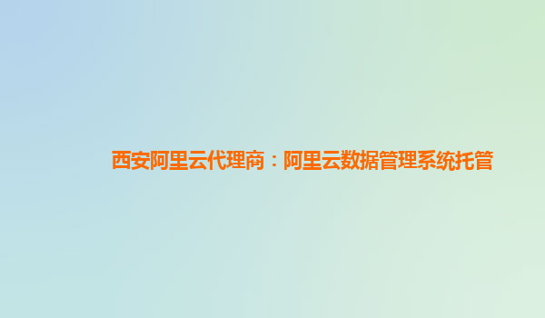 西安阿里云代理商：阿里云数据管理系统托管