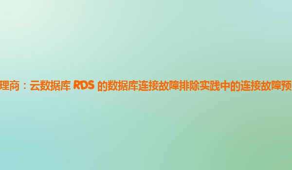 亚马逊云代理商：云数据库 RDS 的数据库连接故障排除实践中的连接故障预防与监控机制的建立？