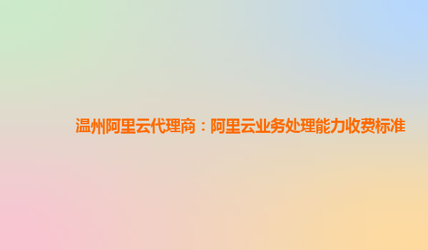 温州阿里云代理商：阿里云业务处理能力收费标准