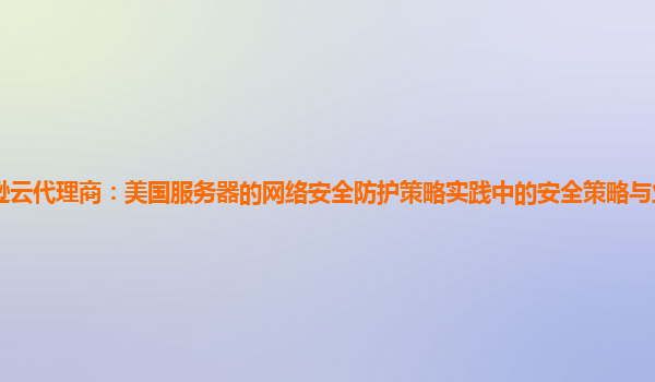 亚马逊云代理商：美国服务器的网络安全防护策略实践中的安全策略与业务发展的协同性？
